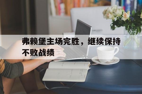 弗赖堡主场完胜，继续保持不败战绩
