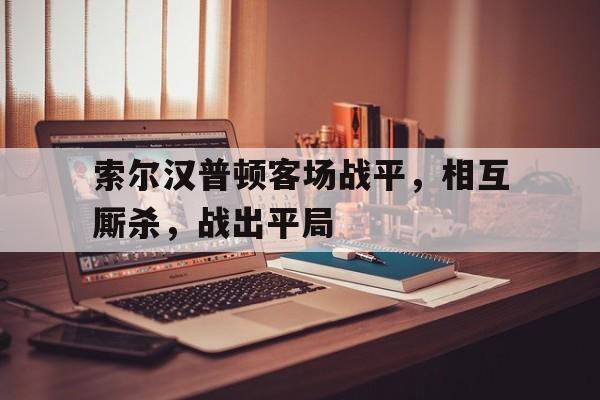 索尔汉普顿客场战平，相互厮杀，战出平局
